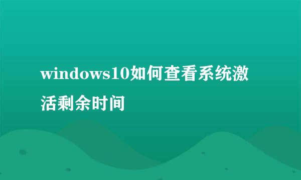 windows10如何查看系统激活剩余时间