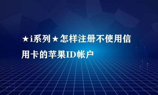 ★i系列★怎样注册不使用信用卡的苹果ID帐户