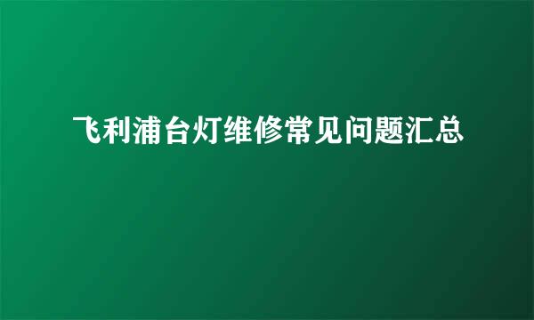 飞利浦台灯维修常见问题汇总