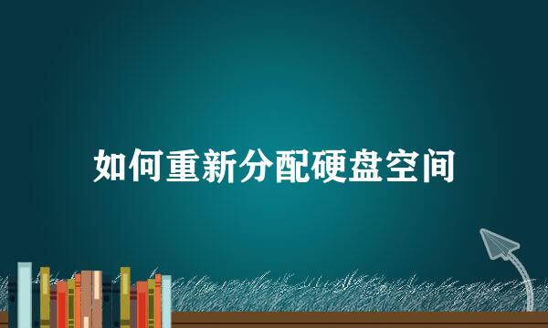 如何重新分配硬盘空间