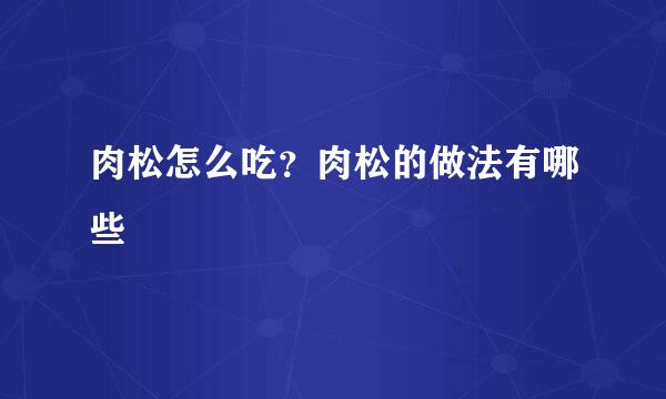 肉松怎么吃？肉松的做法有哪些