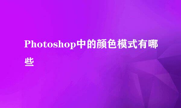 Photoshop中的颜色模式有哪些