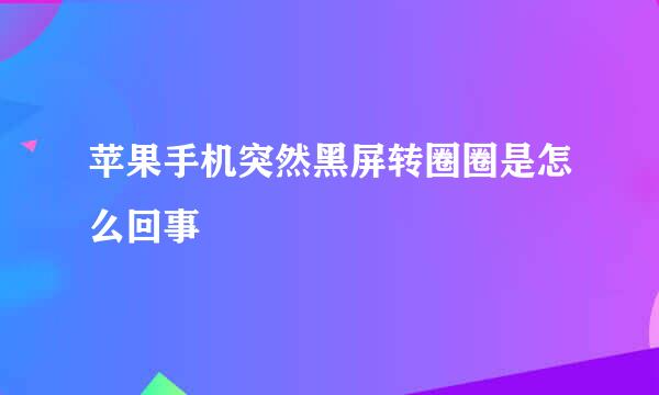 苹果手机突然黑屏转圈圈是怎么回事
