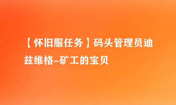 【怀旧服任务】码头管理员迪兹维格-矿工的宝贝