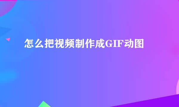怎么把视频制作成GIF动图