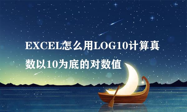 EXCEL怎么用LOG10计算真数以10为底的对数值