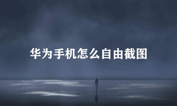 华为手机怎么自由截图