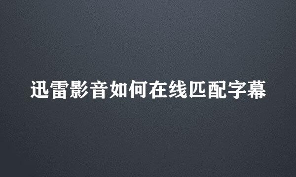迅雷影音如何在线匹配字幕