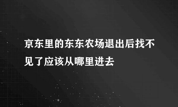 京东里的东东农场退出后找不见了应该从哪里进去