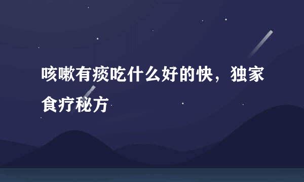 咳嗽有痰吃什么好的快，独家食疗秘方
