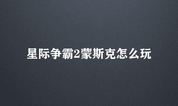 星际争霸2蒙斯克怎么玩