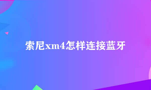 索尼xm4怎样连接蓝牙