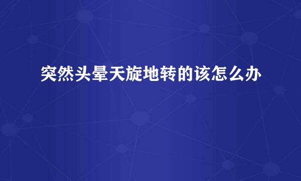 突然头晕天旋地转的该怎么办