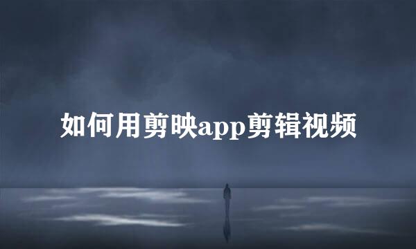 如何用剪映app剪辑视频