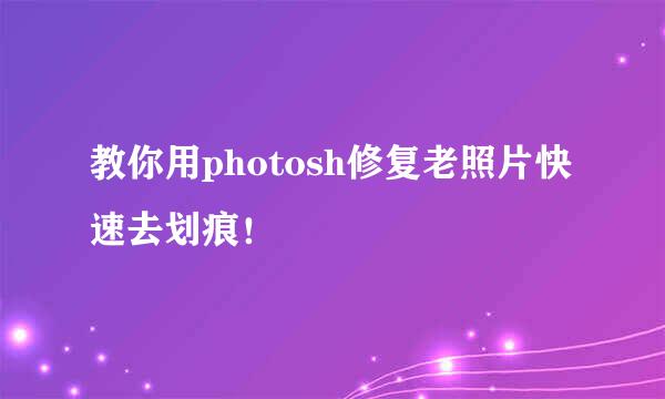 教你用photosh修复老照片快速去划痕！
