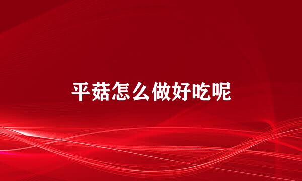 平菇怎么做好吃呢
