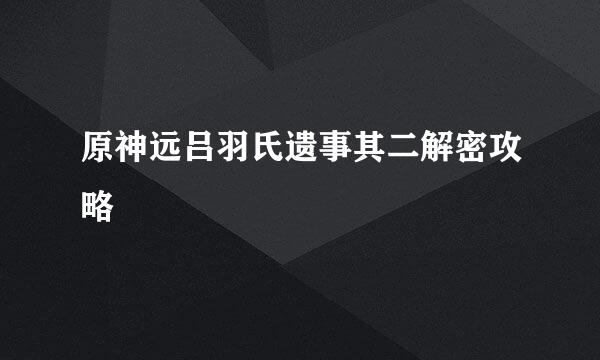 原神远吕羽氏遗事其二解密攻略