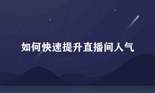 如何快速提升直播间人气