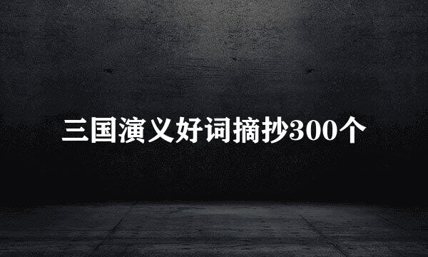 三国演义好词摘抄300个
