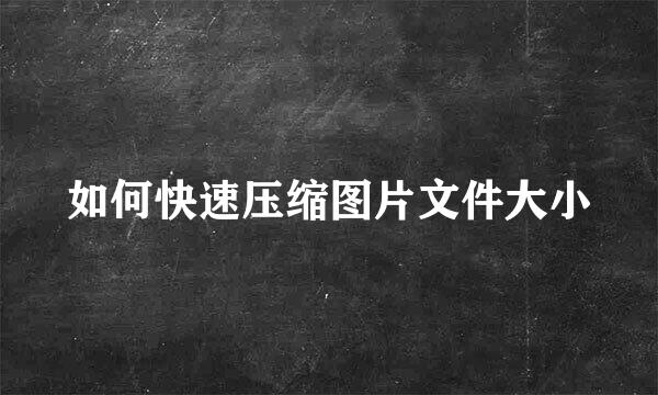 如何快速压缩图片文件大小