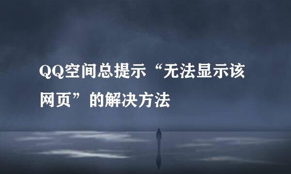 QQ空间总提示“无法显示该网页”的解决方法