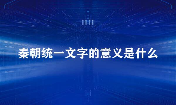 秦朝统一文字的意义是什么