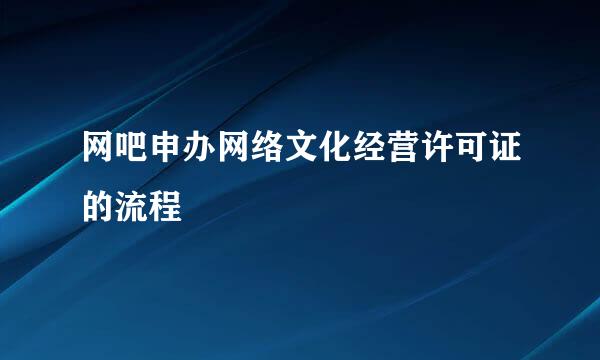 网吧申办网络文化经营许可证的流程