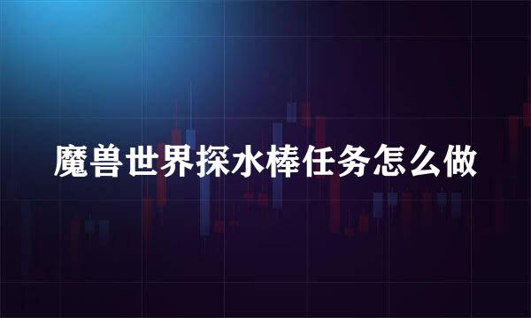 魔兽世界探水棒任务怎么做