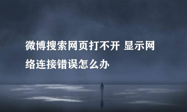 微博搜索网页打不开 显示网络连接错误怎么办