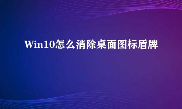 Win10怎么消除桌面图标盾牌