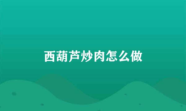 西葫芦炒肉怎么做