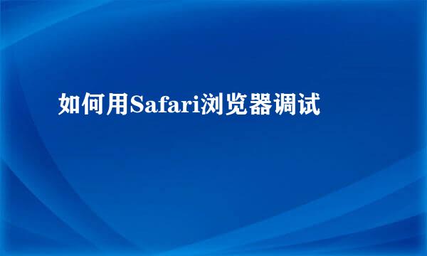 如何用Safari浏览器调试