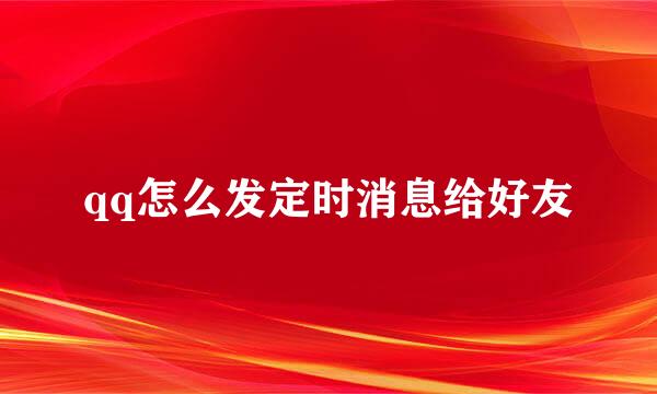 qq怎么发定时消息给好友