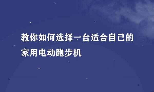 教你如何选择一台适合自己的家用电动跑步机