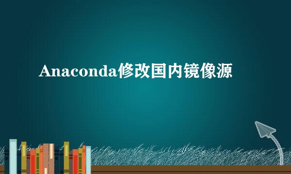 Anaconda修改国内镜像源