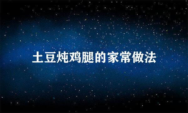 土豆炖鸡腿的家常做法