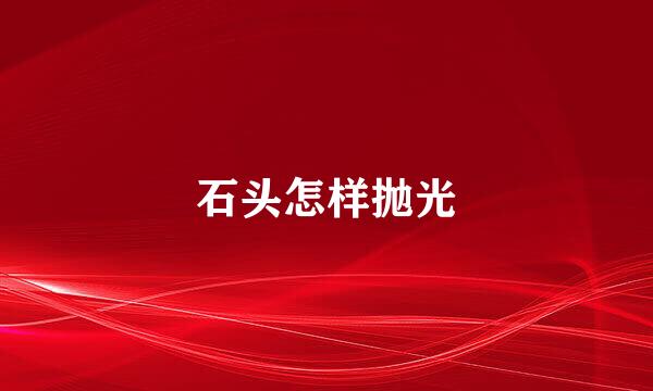 石头怎样抛光