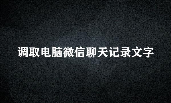 调取电脑微信聊天记录文字