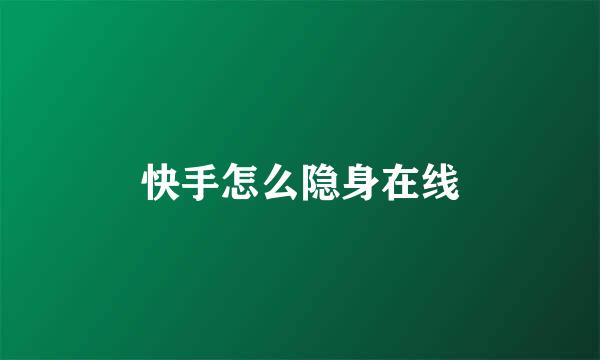 快手怎么隐身在线