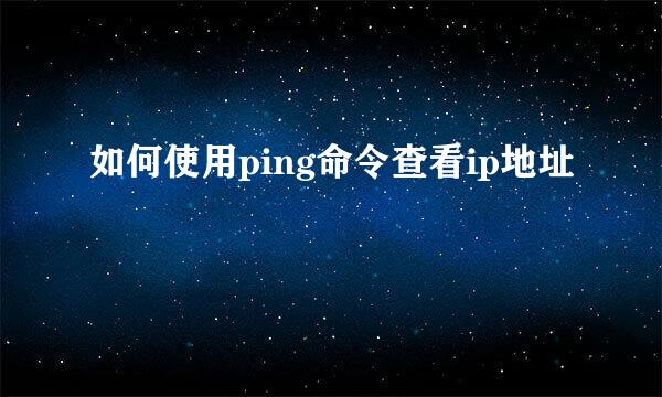 如何使用ping命令查看ip地址