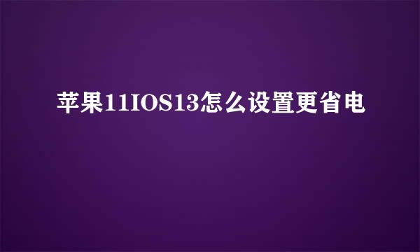 苹果11IOS13怎么设置更省电