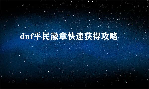 dnf平民徽章快速获得攻略