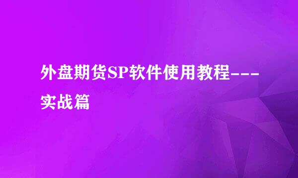 外盘期货SP软件使用教程---实战篇