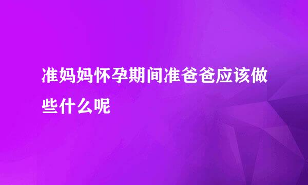 准妈妈怀孕期间准爸爸应该做些什么呢
