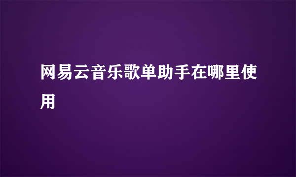 网易云音乐歌单助手在哪里使用