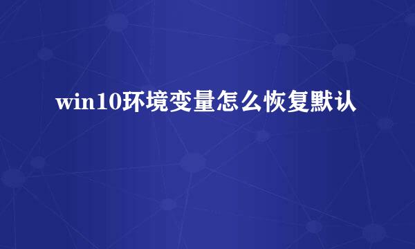 win10环境变量怎么恢复默认