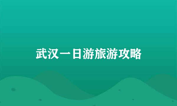 武汉一日游旅游攻略