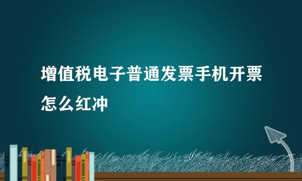 增值税电子普通发票手机开票怎么红冲
