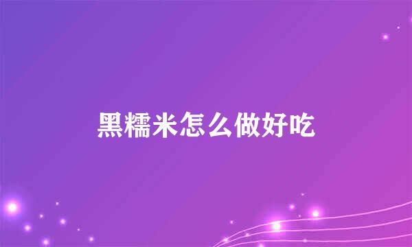 黑糯米怎么做好吃