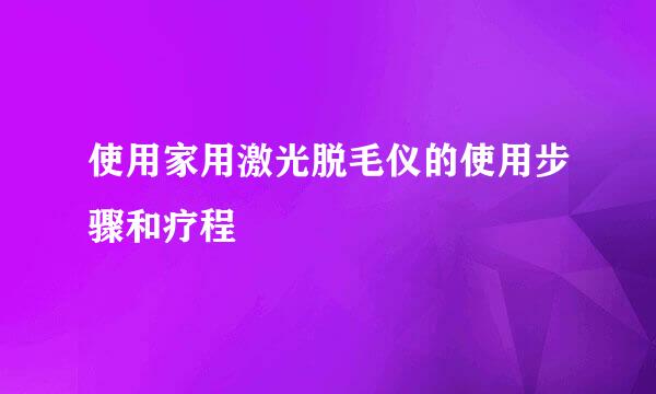 使用家用激光脱毛仪的使用步骤和疗程